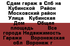 Сдам гараж в Спб на Кубинской › Район ­ Московский район › Улица ­ Кубинская › Дом ­ 3 › Общая площадь ­ 18 - Все города Недвижимость » Гаражи   . Воронежская обл.,Воронеж г.